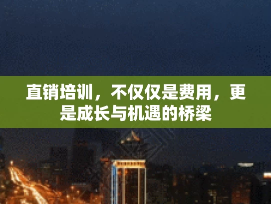 直销培训，不仅仅是费用，更是成长与机遇的桥梁