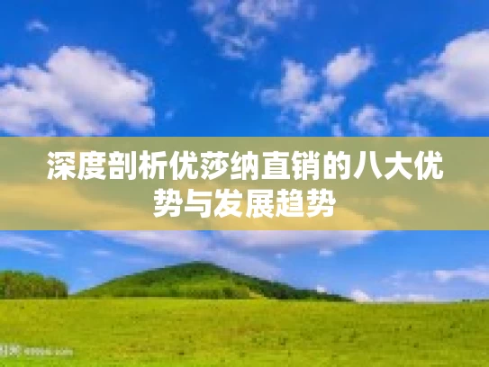 深度剖析优莎纳直销的八大优势与发展趋势