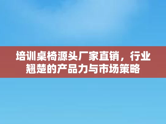 培训桌椅源头厂家直销，行业翘楚的产品力与市场策略
