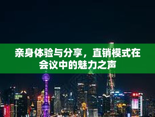 亲身体验与分享,直销模式在会议中的魅力之声