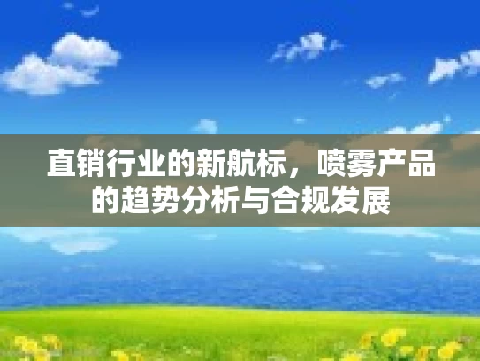 直销行业的新航标，喷雾产品的趋势分析与合规发展