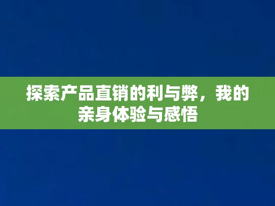 探索产品直销的利与弊，我的亲身体验与感悟