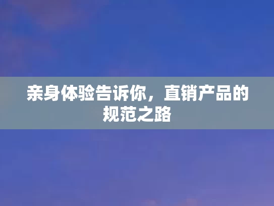 亲身体验告诉你，直销产品的规范之路