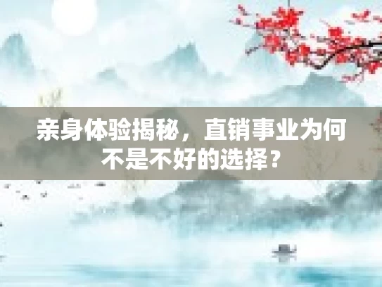 亲身体验揭秘,直销事业为何不是不好的选择?