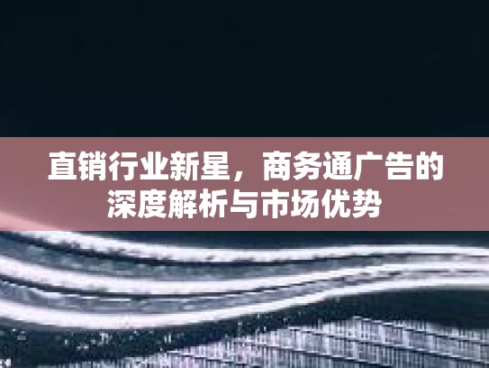 直销行业新星，商务通广告的深度解析与市场优势