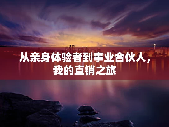 从亲身体验者到事业合伙人，我的直销之旅