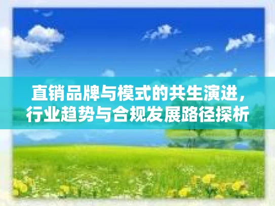 直销品牌与模式的共生演进，行业趋势与合规发展路径探析