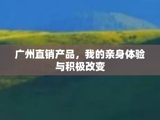 广州直销产品，我的亲身体验与积极改变