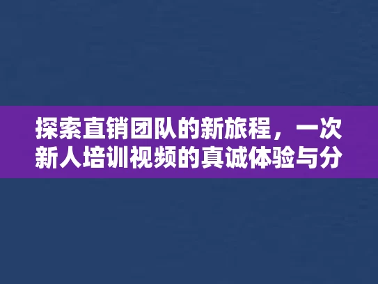 探索直销团队的新旅程，一次新人培训视频的真诚体验与分享