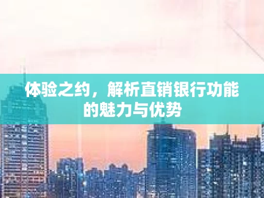 体验之约,解析直销银行功能的魅力与优势
