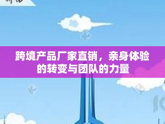 跨境产品厂家直销，亲身体验的转变与团队的力量