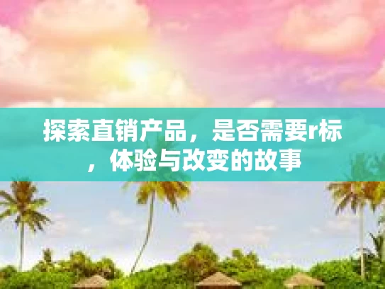 探索直销产品，是否需要r标，体验与改变的故事