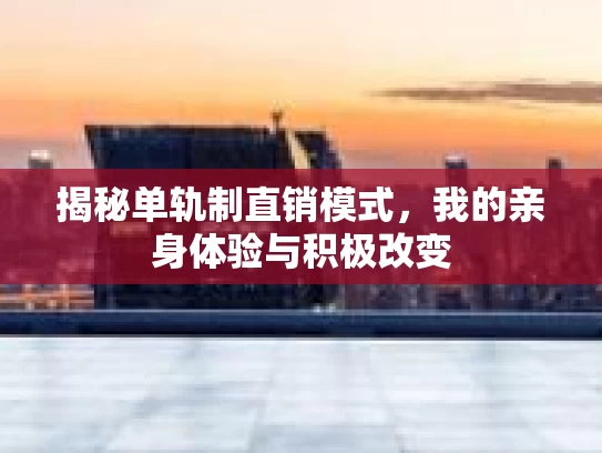 揭秘单轨制直销模式，我的亲身体验与积极改变