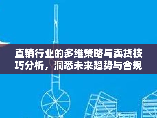 直销行业的多维策略与卖货技巧分析，洞悉未来趋势与合规路径