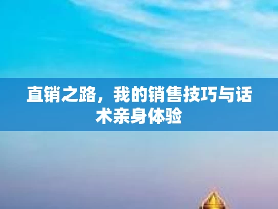 直销之路，我的销售技巧与话术亲身体验