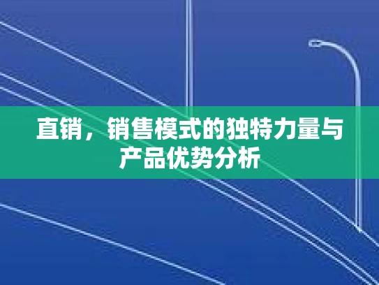 直销，销售模式的独特力量与产品优势分析