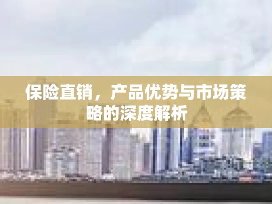 保险直销，产品优势与市场策略的深度解析