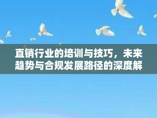 直销行业的培训与技巧，未来趋势与合规发展路径的深度解析