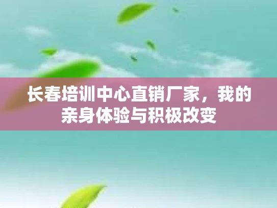 长春培训中心直销厂家，我的亲身体验与积极改变