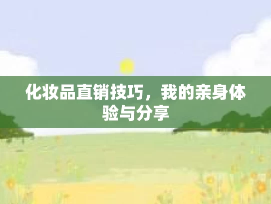 化妆品直销技巧，我的亲身体验与分享