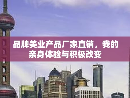品牌美业产品厂家直销，我的亲身体验与积极改变