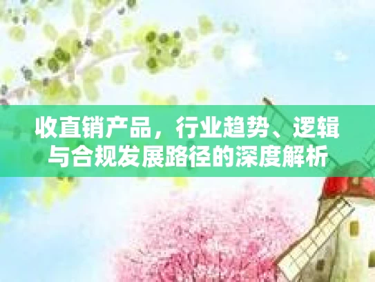 收直销产品，行业趋势、逻辑与合规发展路径的深度解析