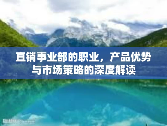 直销事业部的职业，产品优势与市场策略的深度解读