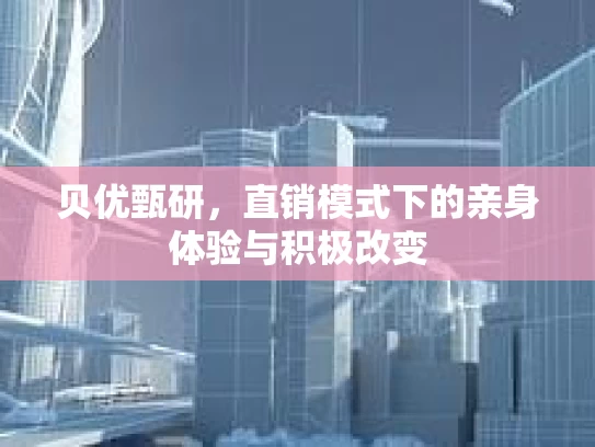 贝优甄研，直销模式下的亲身体验与积极改变
