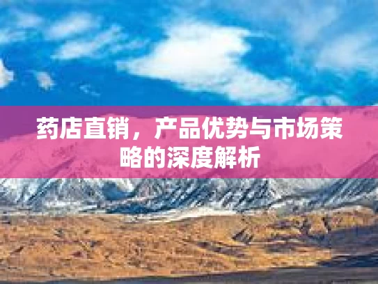 药店直销，产品优势与市场策略的深度解析