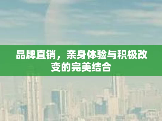 品牌直销，亲身体验与积极改变的完美结合