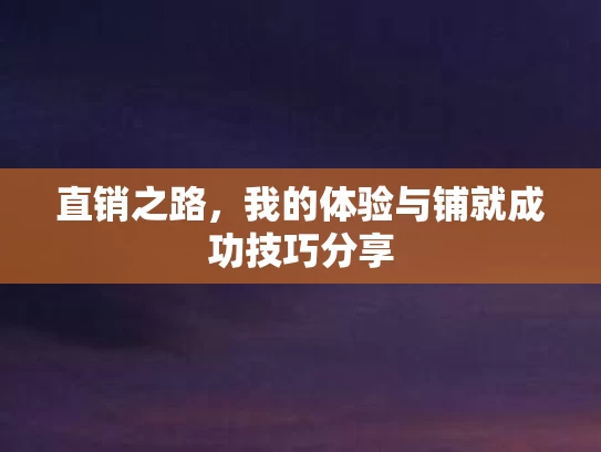 直销之路,我的体验与铺就成功技巧分享