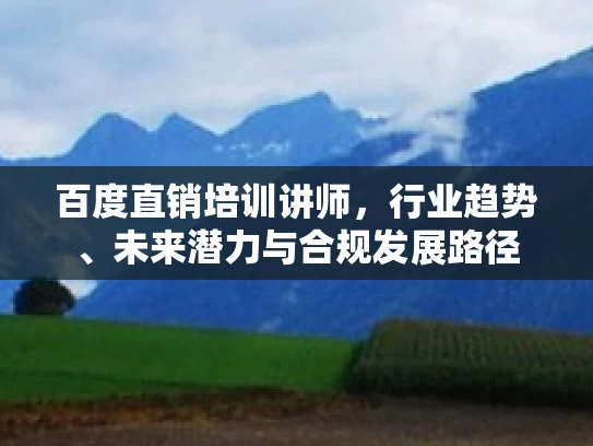 百度直销培训讲师,行业趋势、未来潜力与合规发展路径