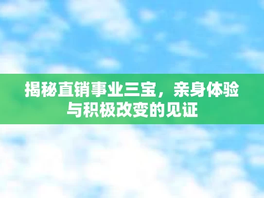 揭秘直销事业三宝，亲身体验与积极改变的见证