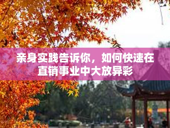 亲身实践告诉你,如何快速在直销事业中大放异彩 亲身实践告诉你,如何快速在直销事业中大放异彩