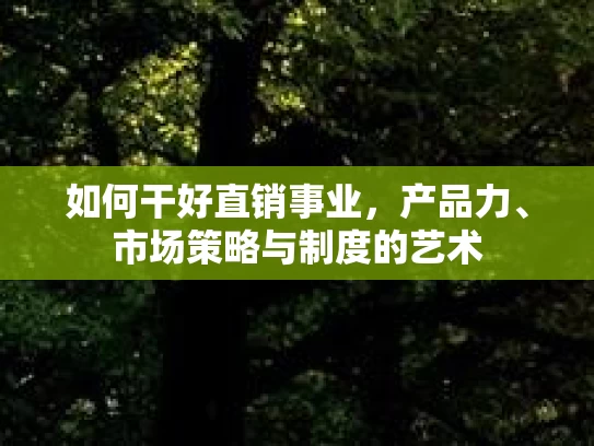 如何干好直销事业，产品力、市场策略与制度的艺术