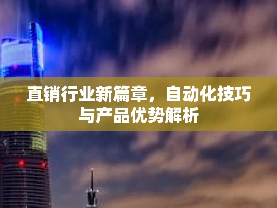 直销行业新篇章，自动化技巧与产品优势解析