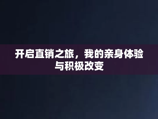 开启直销之旅，我的亲身体验与积极改变