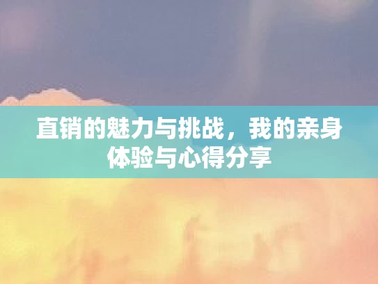 直销的魅力与挑战,我的亲身体验与心得分享