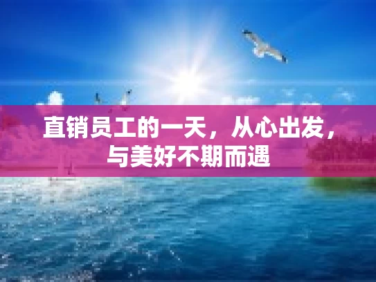 直销员工的一天，从心出发，与美好不期而遇