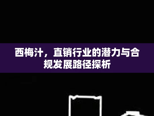 西梅汁，直销行业的潜力与合规发展路径探析