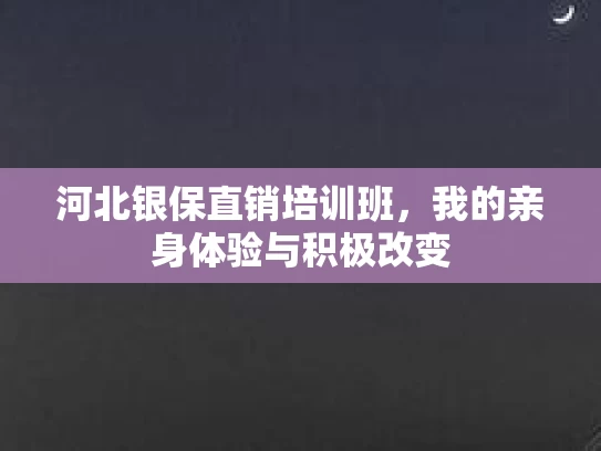 河北银保直销培训班,我的亲身体验与积极改变 河北银保直销培训班,我的亲身体验与积极改变