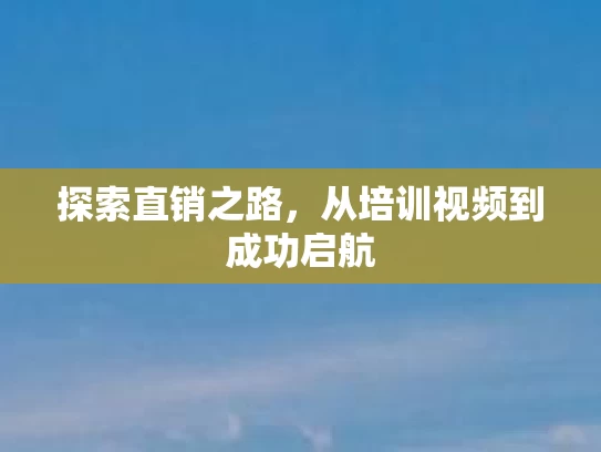 探索直销之路，从培训视频到成功启航