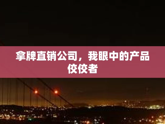 拿牌直销公司，我眼中的产品佼佼者