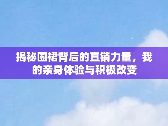 揭秘围裙背后的直销力量，我的亲身体验与积极改变