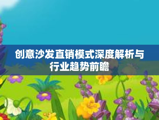 创意沙发直销模式深度解析与行业趋势前瞻