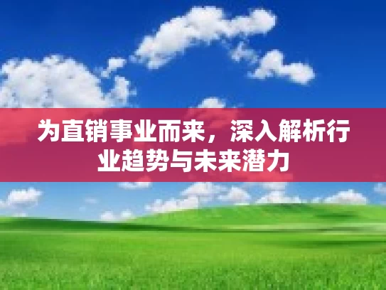 为直销事业而来,深入解析行业趋势与未来潜力