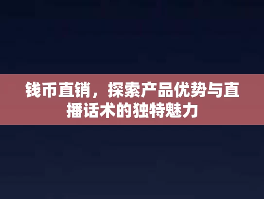 钱币直销，探索产品优势与直播话术的独特魅力