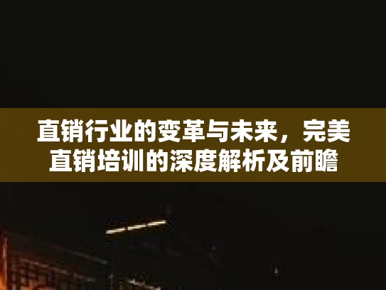 直销行业的变革与未来，完美直销培训的深度解析及前瞻