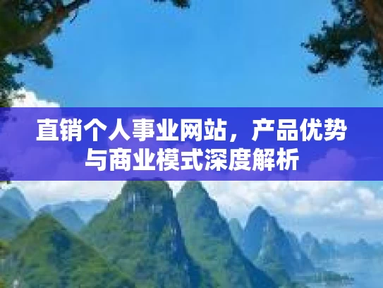 直销个人事业网站，产品优势与商业模式深度解析