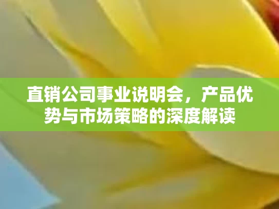 直销公司事业说明会，产品优势与市场策略的深度解读